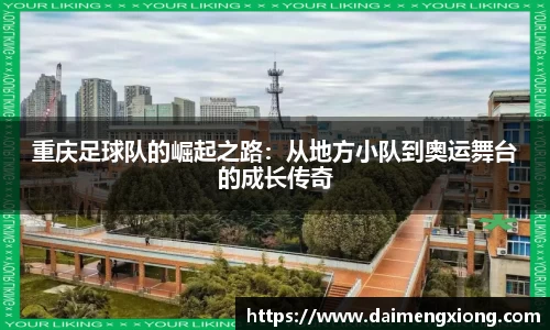 重庆足球队的崛起之路：从地方小队到奥运舞台的成长传奇